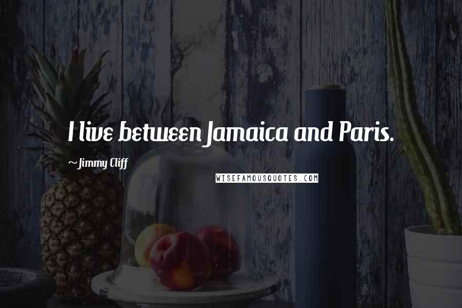 Jimmy Cliff Quotes: I live between Jamaica and Paris.