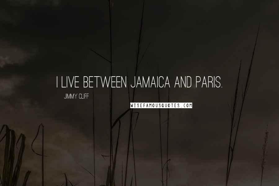 Jimmy Cliff Quotes: I live between Jamaica and Paris.