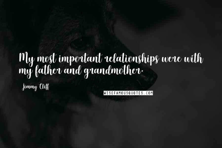 Jimmy Cliff Quotes: My most important relationships were with my father and grandmother.