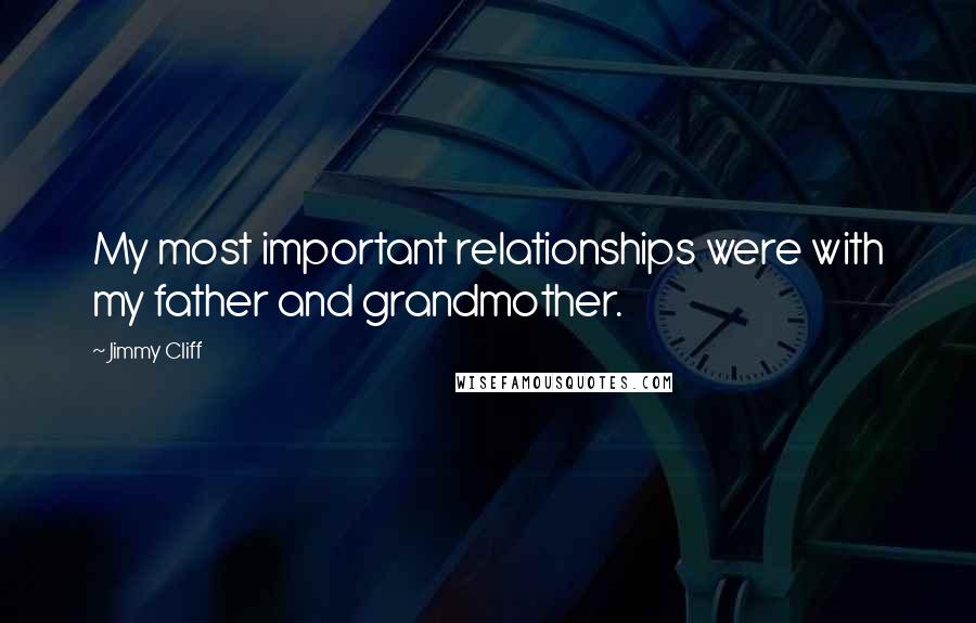 Jimmy Cliff Quotes: My most important relationships were with my father and grandmother.