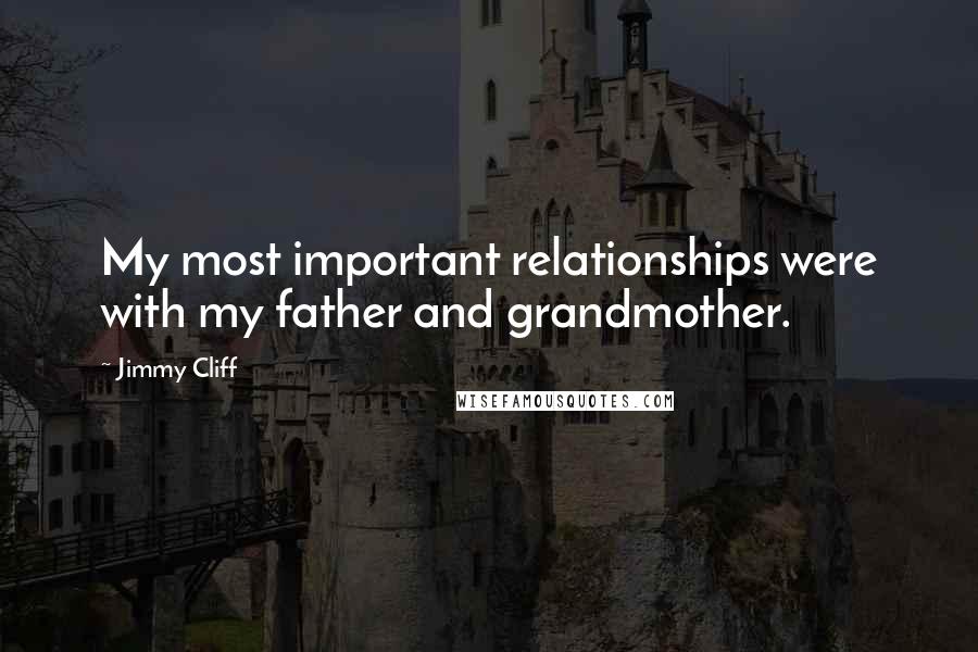 Jimmy Cliff Quotes: My most important relationships were with my father and grandmother.