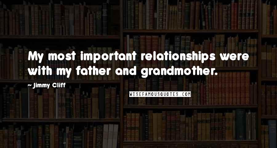 Jimmy Cliff Quotes: My most important relationships were with my father and grandmother.