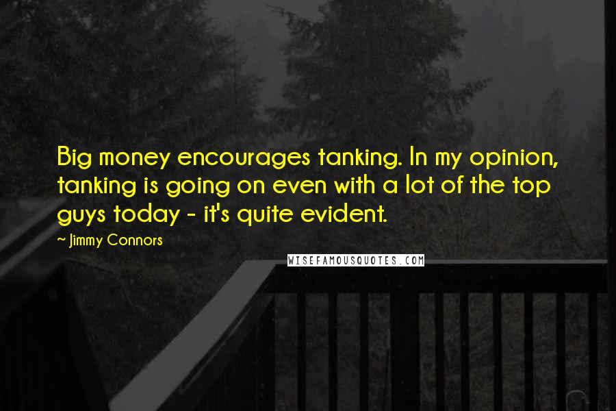 Jimmy Connors Quotes: Big money encourages tanking. In my opinion, tanking is going on even with a lot of the top guys today - it's quite evident.