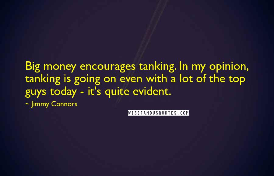 Jimmy Connors Quotes: Big money encourages tanking. In my opinion, tanking is going on even with a lot of the top guys today - it's quite evident.