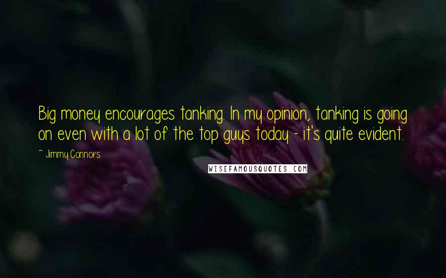 Jimmy Connors Quotes: Big money encourages tanking. In my opinion, tanking is going on even with a lot of the top guys today - it's quite evident.