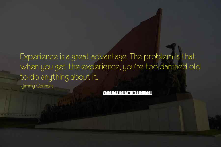 Jimmy Connors Quotes: Experience is a great advantage. The problem is that when you get the experience, you're too damned old to do anything about it.