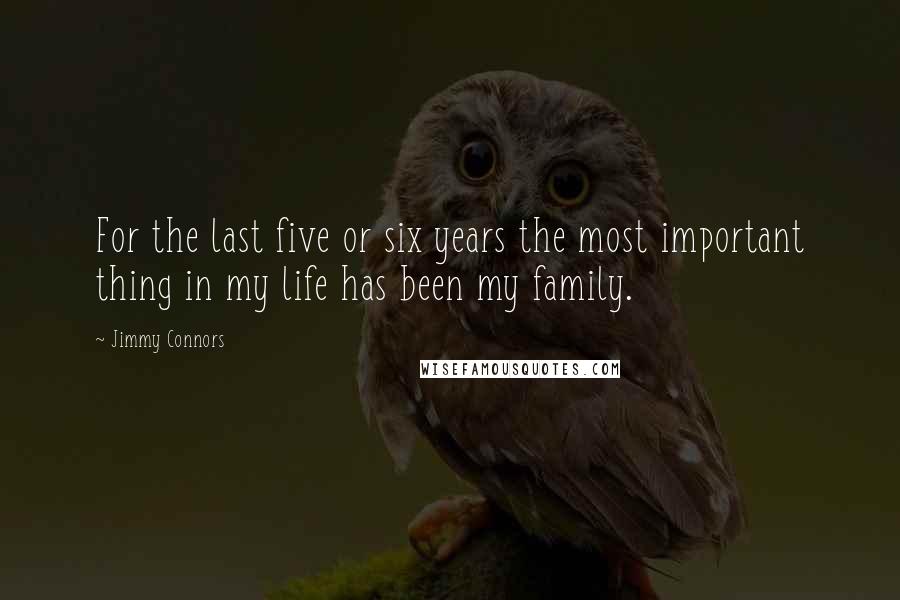 Jimmy Connors Quotes: For the last five or six years the most important thing in my life has been my family.