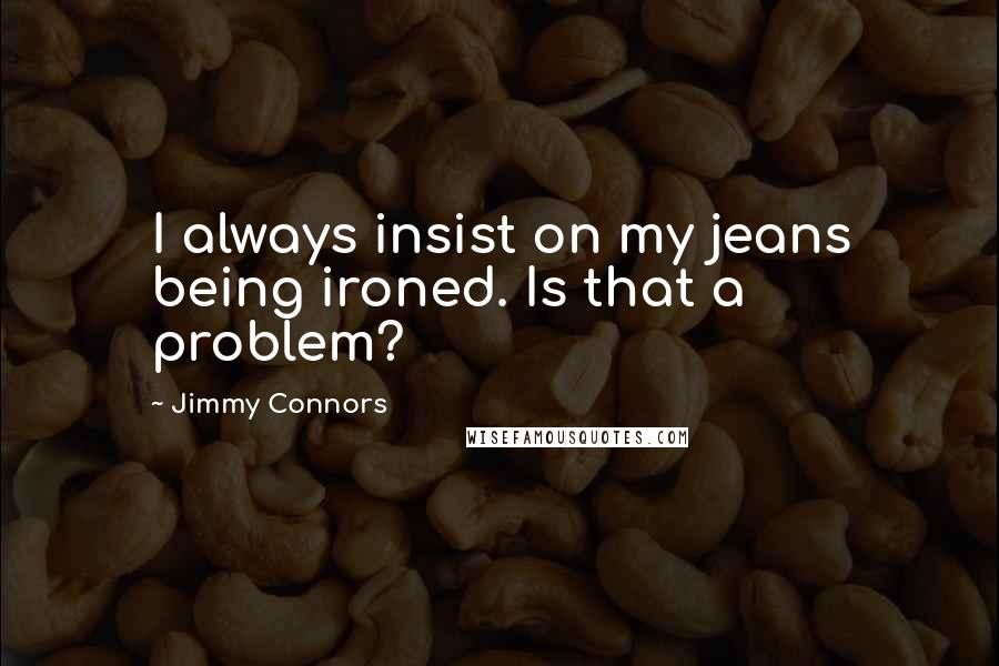 Jimmy Connors Quotes: I always insist on my jeans being ironed. Is that a problem?