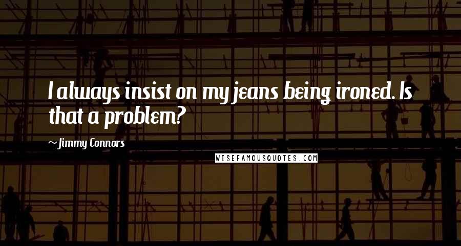 Jimmy Connors Quotes: I always insist on my jeans being ironed. Is that a problem?