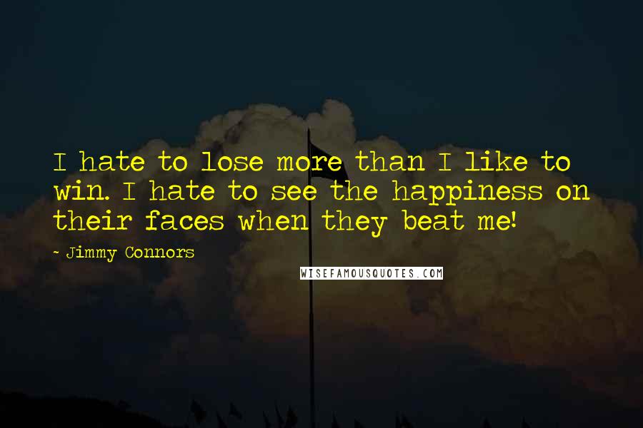 Jimmy Connors Quotes: I hate to lose more than I like to win. I hate to see the happiness on their faces when they beat me!