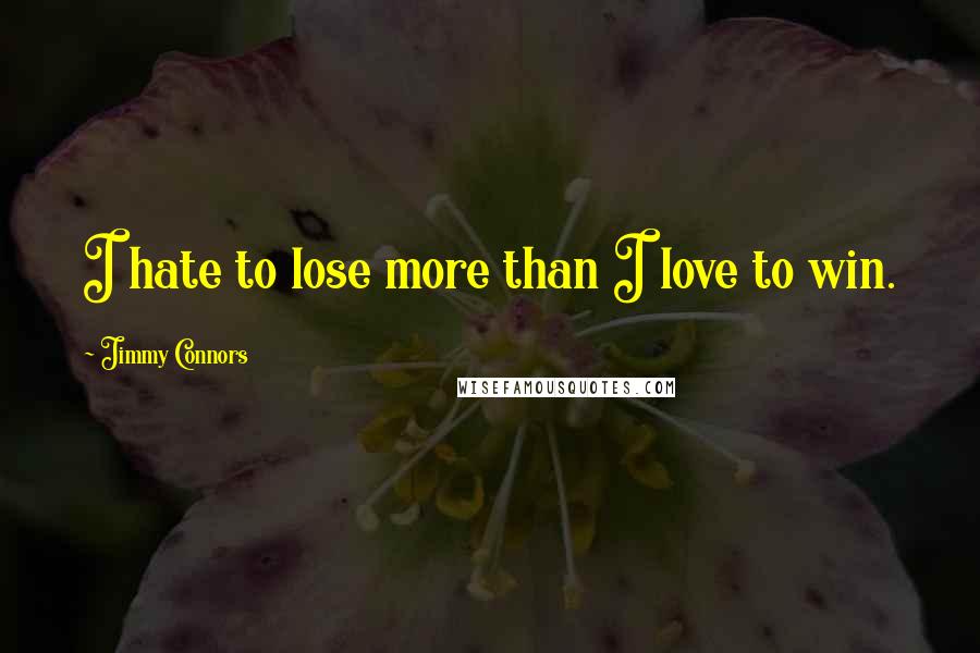 Jimmy Connors Quotes: I hate to lose more than I love to win.