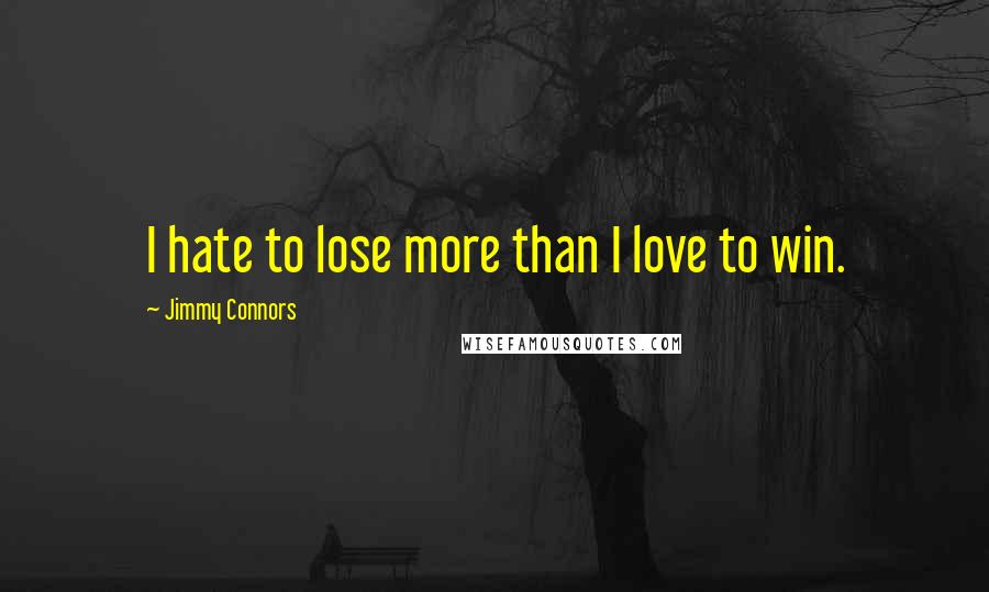 Jimmy Connors Quotes: I hate to lose more than I love to win.