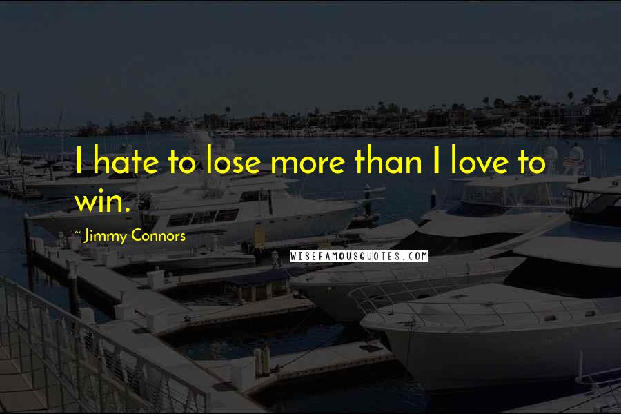 Jimmy Connors Quotes: I hate to lose more than I love to win.