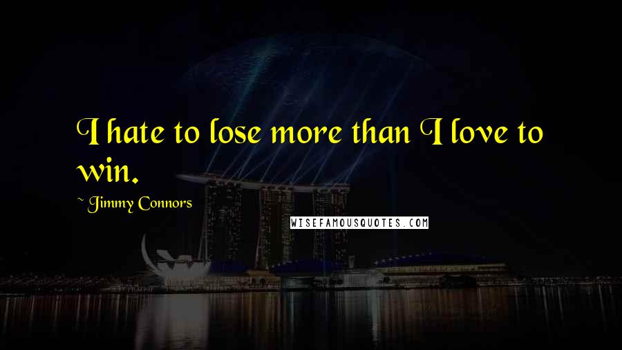 Jimmy Connors Quotes: I hate to lose more than I love to win.