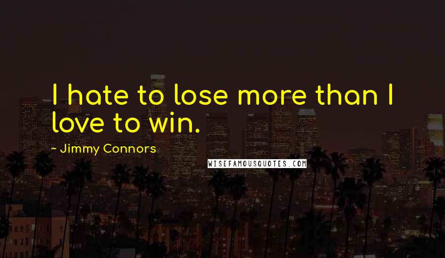 Jimmy Connors Quotes: I hate to lose more than I love to win.