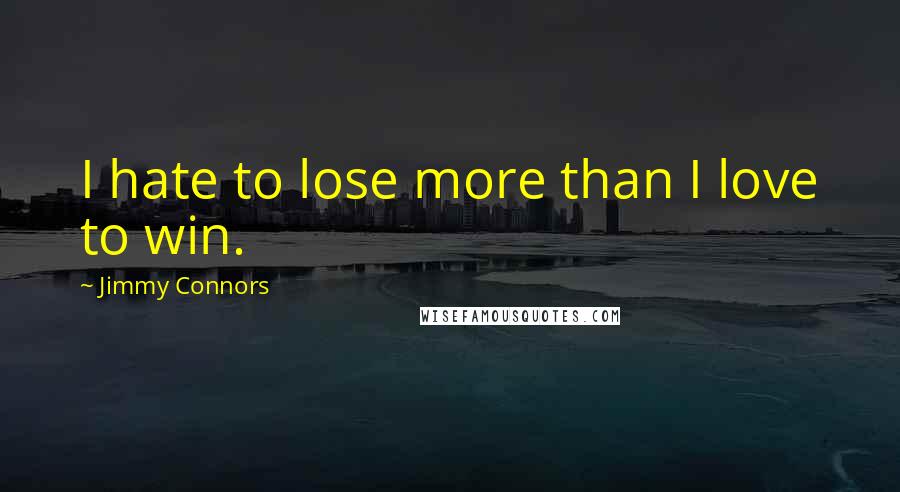 Jimmy Connors Quotes: I hate to lose more than I love to win.