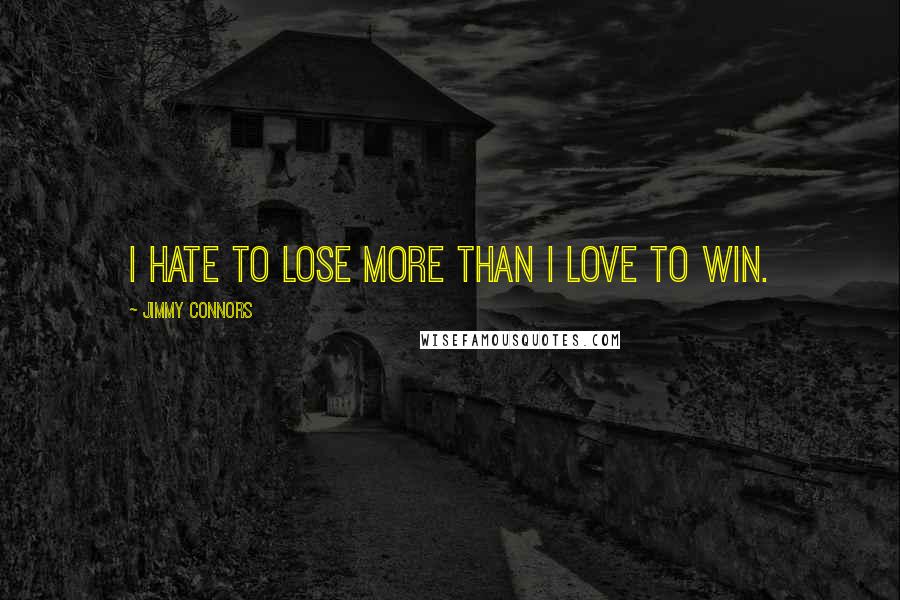 Jimmy Connors Quotes: I hate to lose more than I love to win.