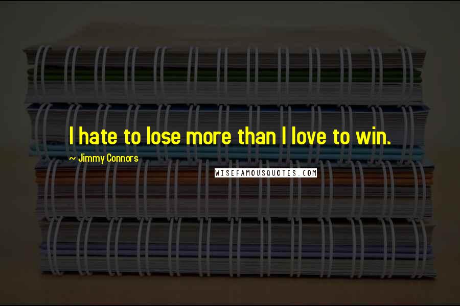 Jimmy Connors Quotes: I hate to lose more than I love to win.