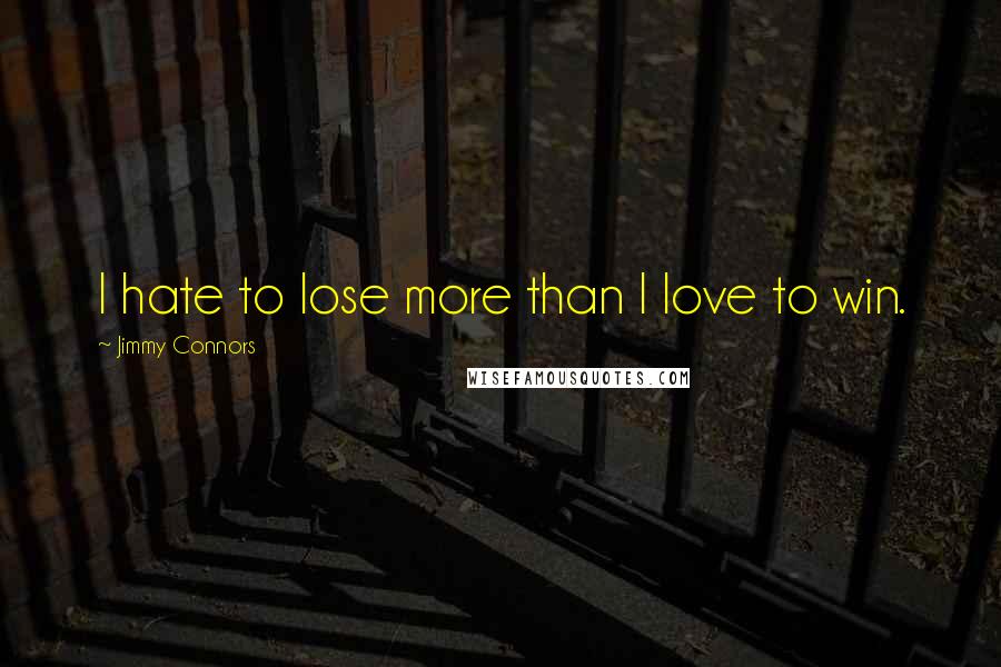 Jimmy Connors Quotes: I hate to lose more than I love to win.