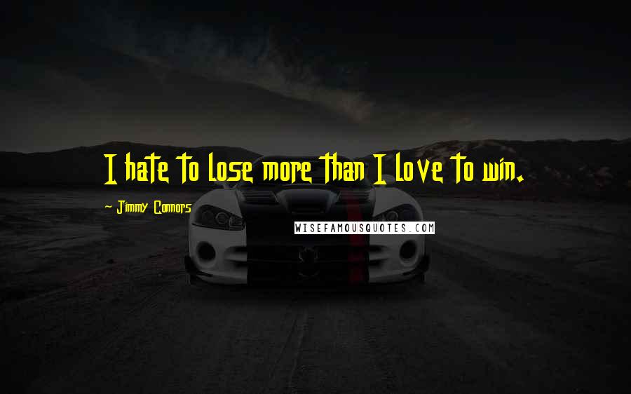 Jimmy Connors Quotes: I hate to lose more than I love to win.