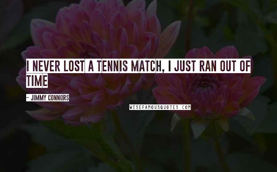Jimmy Connors Quotes: I never lost a tennis match, I just ran out of time