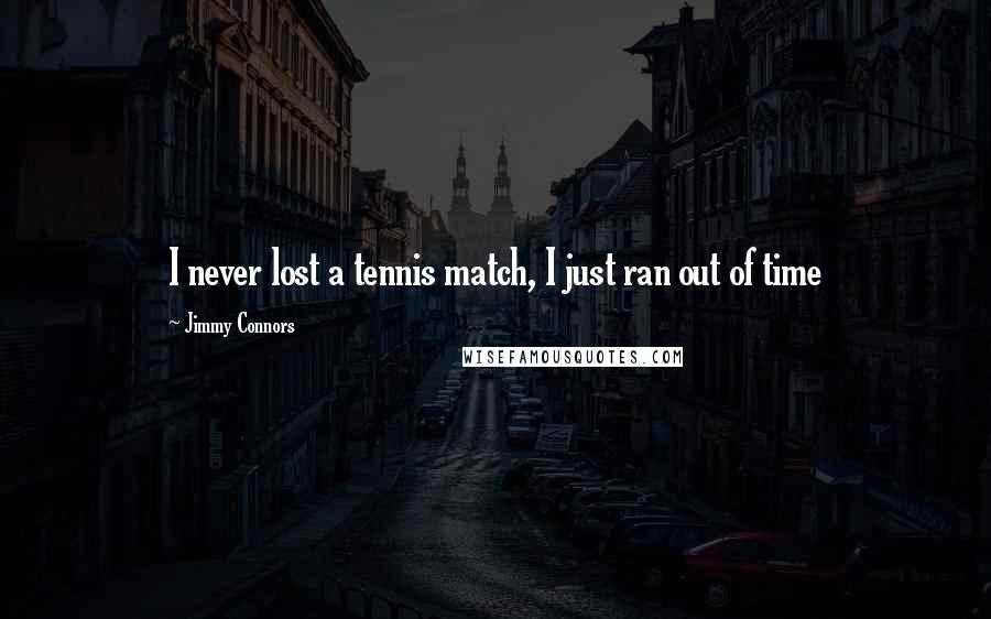 Jimmy Connors Quotes: I never lost a tennis match, I just ran out of time