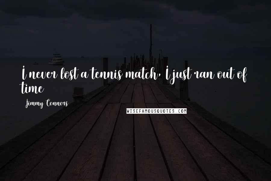 Jimmy Connors Quotes: I never lost a tennis match, I just ran out of time