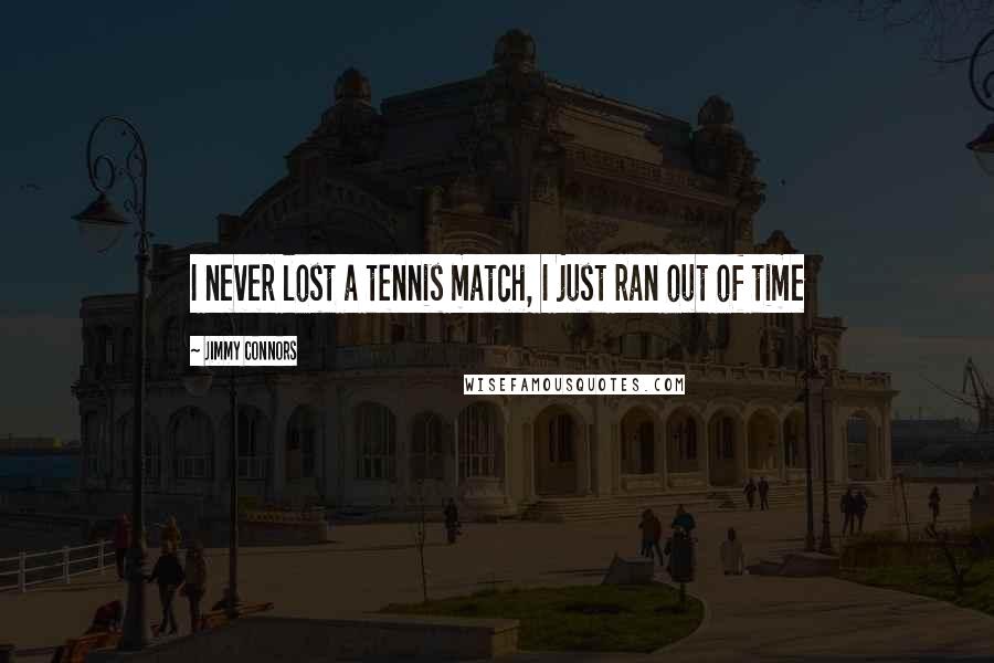 Jimmy Connors Quotes: I never lost a tennis match, I just ran out of time