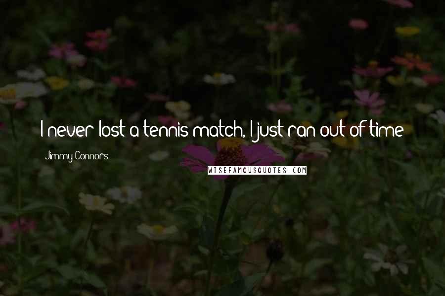 Jimmy Connors Quotes: I never lost a tennis match, I just ran out of time