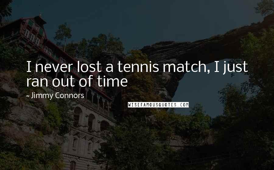 Jimmy Connors Quotes: I never lost a tennis match, I just ran out of time