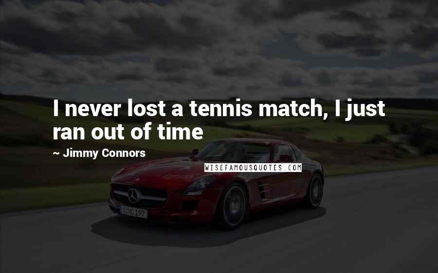 Jimmy Connors Quotes: I never lost a tennis match, I just ran out of time