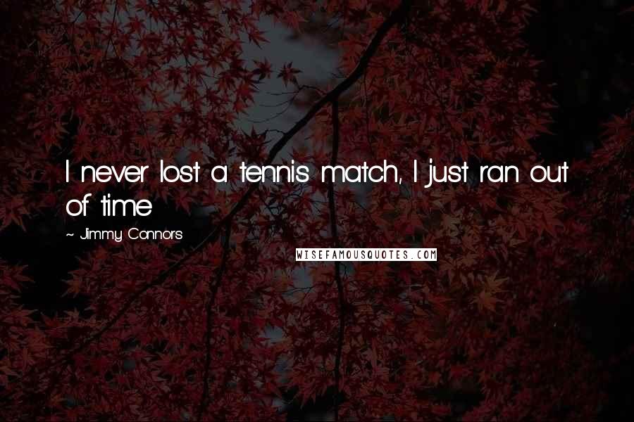 Jimmy Connors Quotes: I never lost a tennis match, I just ran out of time