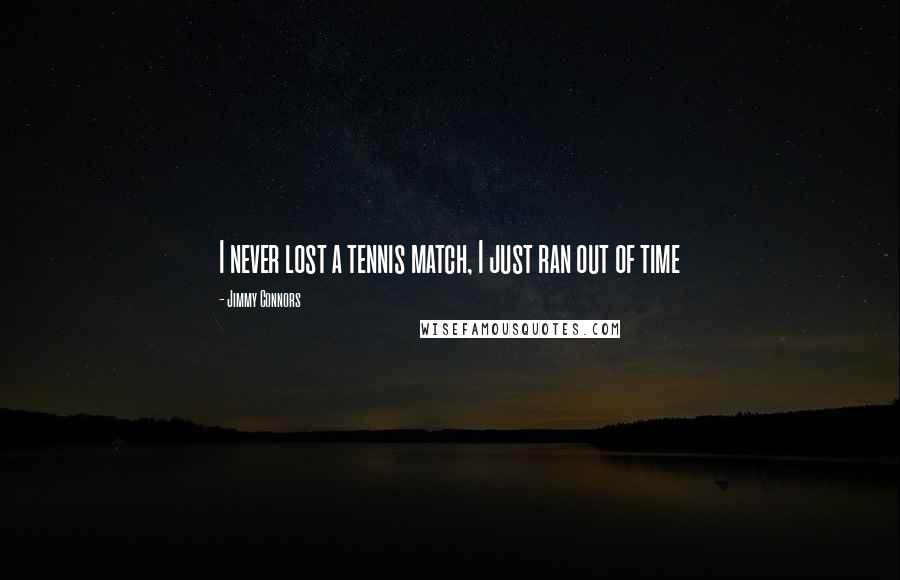 Jimmy Connors Quotes: I never lost a tennis match, I just ran out of time