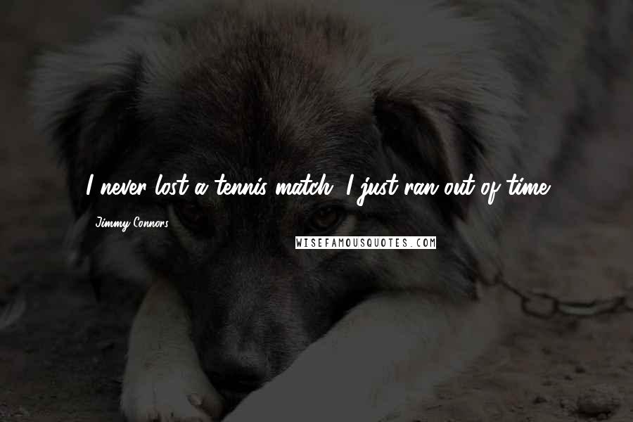 Jimmy Connors Quotes: I never lost a tennis match, I just ran out of time