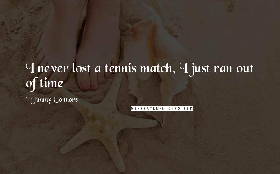 Jimmy Connors Quotes: I never lost a tennis match, I just ran out of time