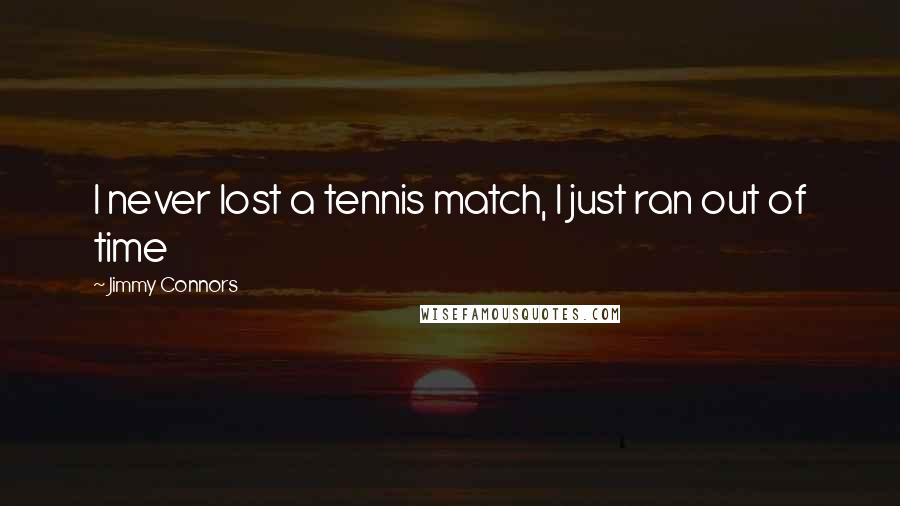 Jimmy Connors Quotes: I never lost a tennis match, I just ran out of time