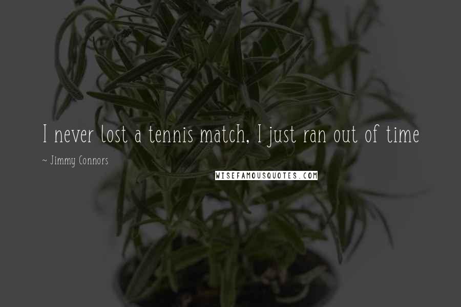 Jimmy Connors Quotes: I never lost a tennis match, I just ran out of time