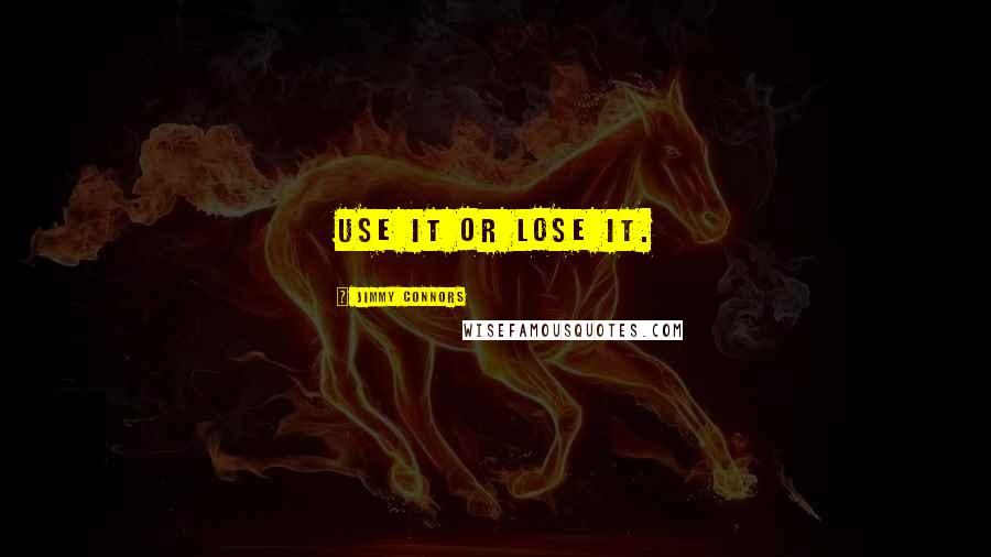 Jimmy Connors Quotes: Use it or lose it.
