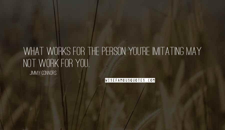 Jimmy Connors Quotes: What works for the person you're imitating may not work for you.