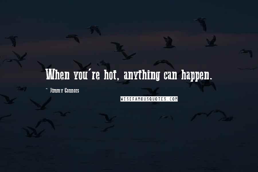 Jimmy Connors Quotes: When you're hot, anything can happen.