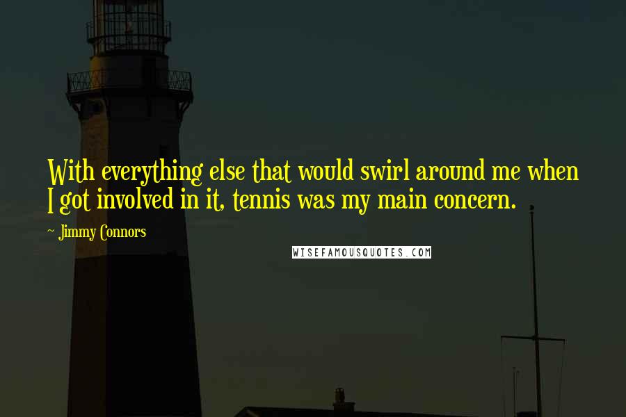 Jimmy Connors Quotes: With everything else that would swirl around me when I got involved in it, tennis was my main concern.