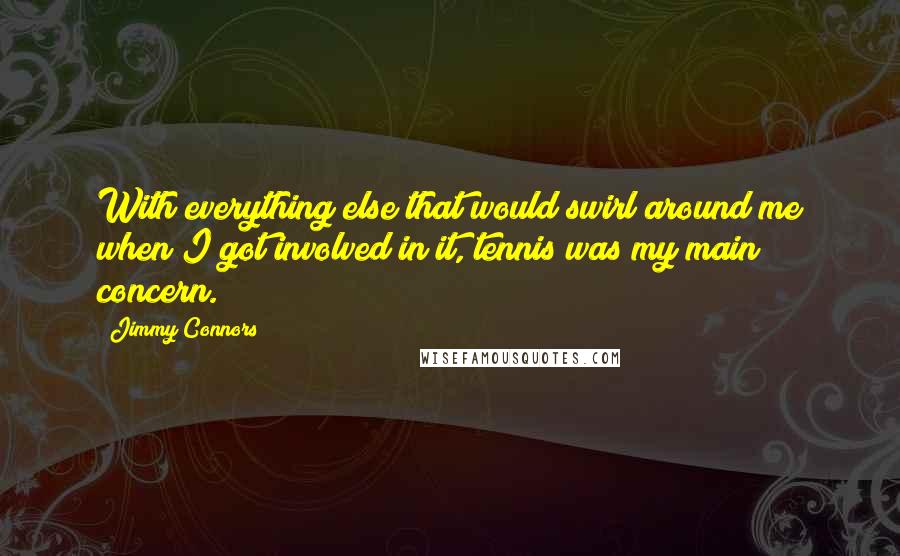 Jimmy Connors Quotes: With everything else that would swirl around me when I got involved in it, tennis was my main concern.