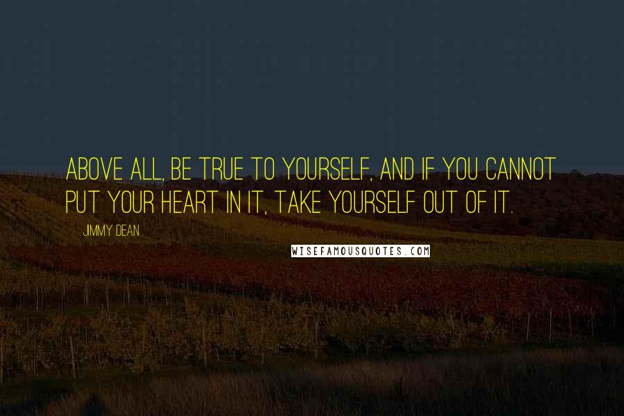 Jimmy Dean Quotes: Above all, be true to yourself, and if you cannot put your heart in it, take yourself out of it.