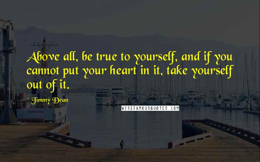 Jimmy Dean Quotes: Above all, be true to yourself, and if you cannot put your heart in it, take yourself out of it.