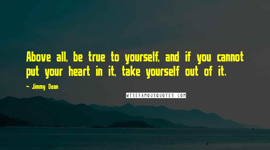 Jimmy Dean Quotes: Above all, be true to yourself, and if you cannot put your heart in it, take yourself out of it.