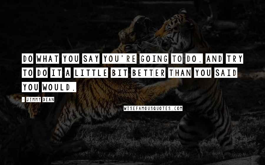 Jimmy Dean Quotes: Do what you say you're going to do. And try to do it a little bit better than you said you would.