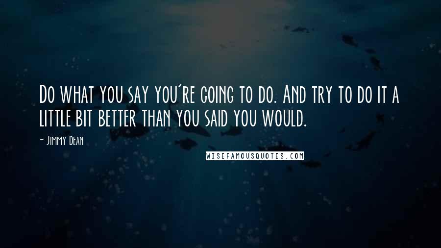 Jimmy Dean Quotes: Do what you say you're going to do. And try to do it a little bit better than you said you would.