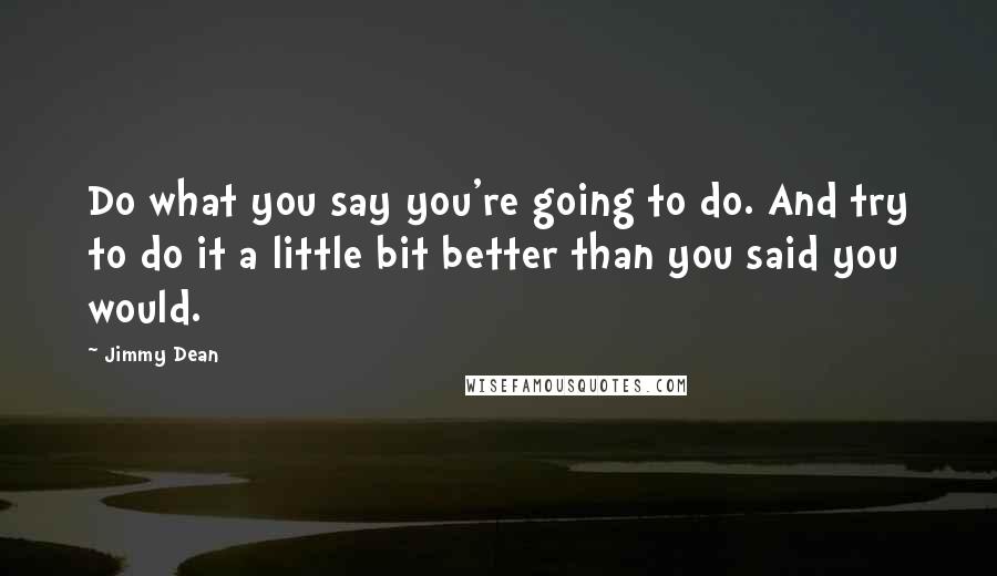 Jimmy Dean Quotes: Do what you say you're going to do. And try to do it a little bit better than you said you would.