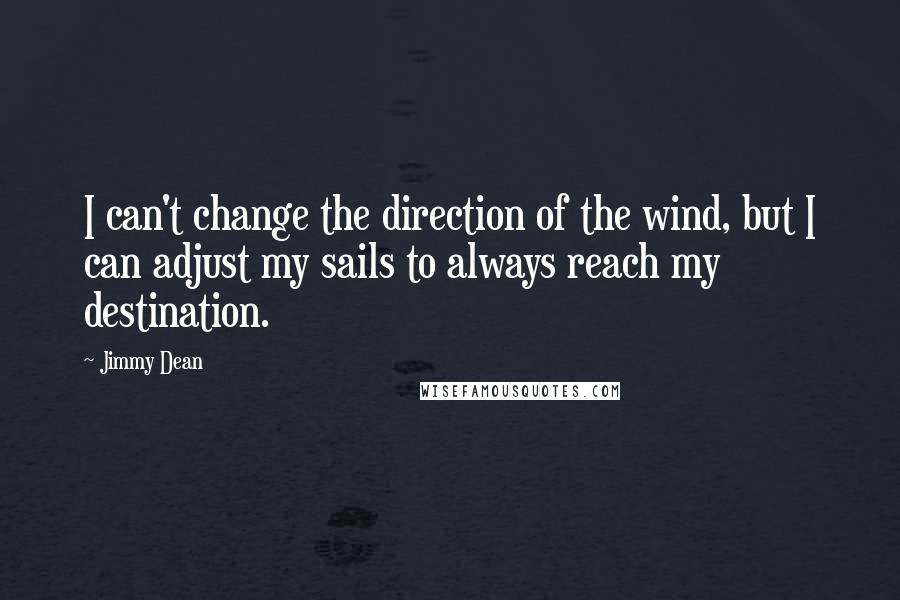 Jimmy Dean Quotes: I can't change the direction of the wind, but I can adjust my sails to always reach my destination.