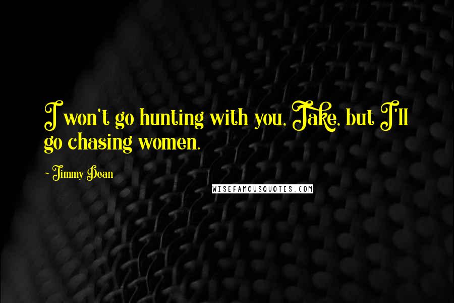 Jimmy Dean Quotes: I won't go hunting with you, Jake, but I'll go chasing women.